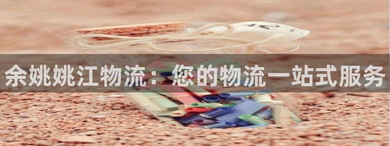 28圈娱乐官网网页下载：余姚姚江物流