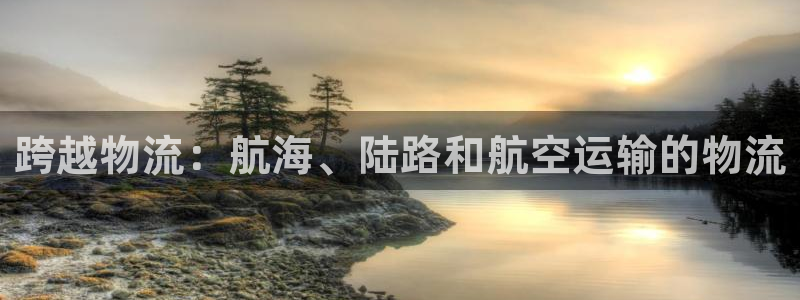 28圈注册网站：跨越物流：航海、陆路
