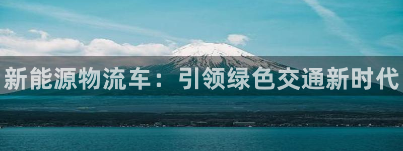 28圈吧:新能源物流车:引领绿色交通
