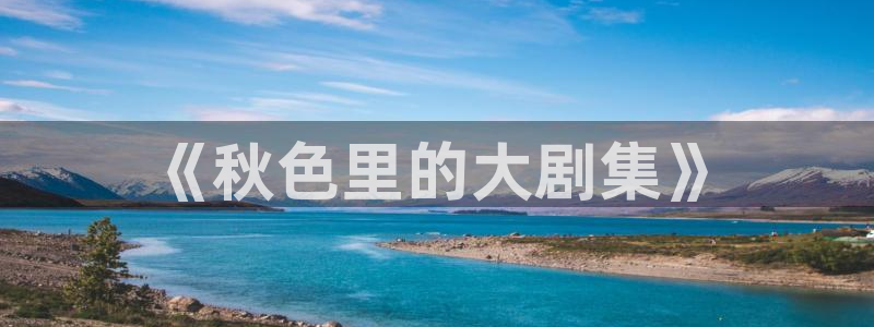 神马影院悟空：《秋色里的大剧集》