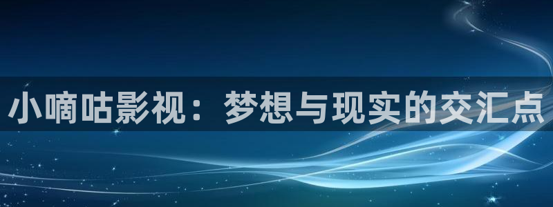 悟空影院免费观看电视剧：小嘀咕影视：梦想与现实的交汇点